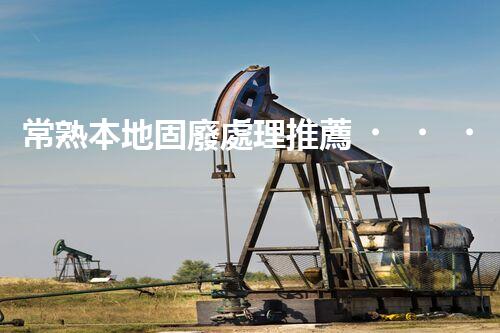 常熟本地固廢處理推薦，靠譜的都在這兒啦！